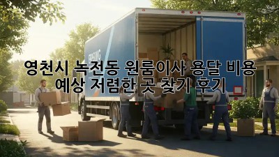 영천시 녹전동 원룸이사 용달 비용 예상: 저렴한 곳 찾기 후기