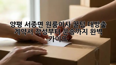 양평 서종면 원룸이사🚚💨 꿀팁 대방출! 계약서 작성부터 운송까지 완벽 가이드✨
