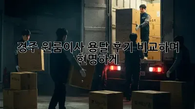 경주 원룸이사 용달, 후기 비교하며 현명하게!