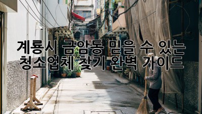 계룡시 금암동 믿을 수 있는 청소업체 찾기 완벽 가이드